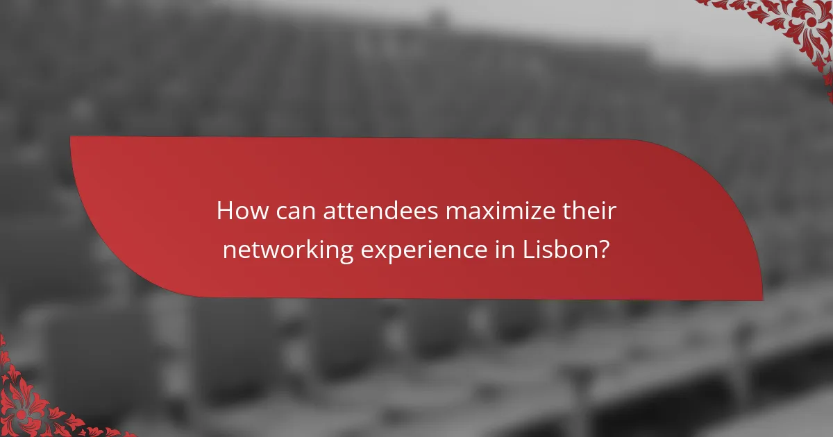 How can attendees maximize their networking experience in Lisbon?