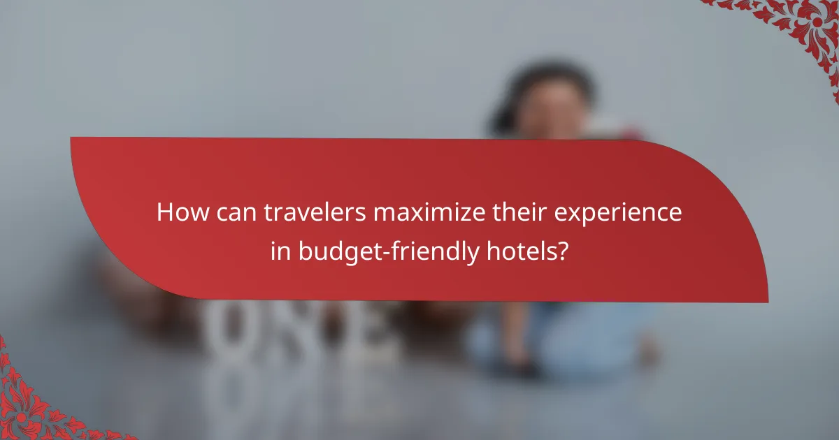 How can travelers maximize their experience in budget-friendly hotels?