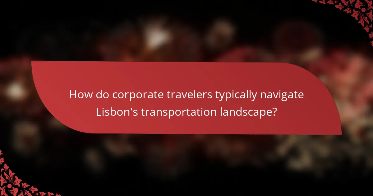 How do corporate travelers typically navigate Lisbon's transportation landscape?