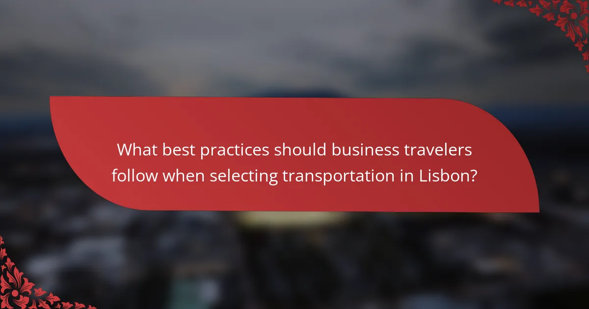 What best practices should business travelers follow when selecting transportation in Lisbon?